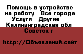 Помощь в устройстве на работу - Все города Услуги » Другие   . Калининградская обл.,Советск г.